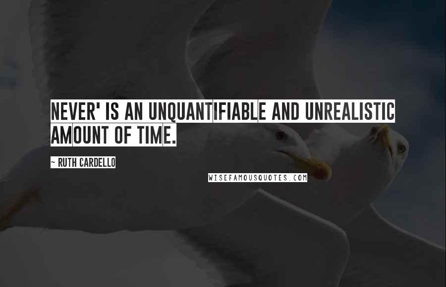 Ruth Cardello Quotes: Never' is an unquantifiable and unrealistic amount of time.