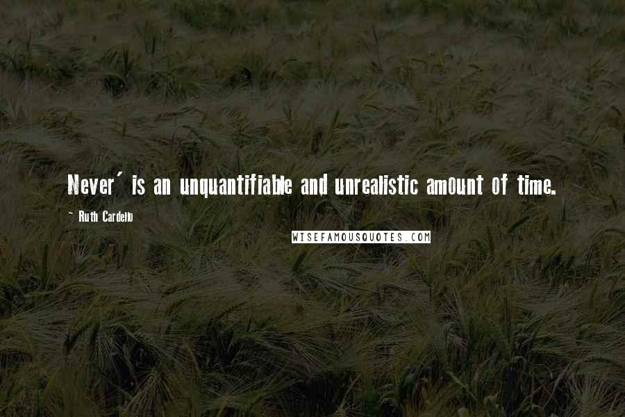 Ruth Cardello Quotes: Never' is an unquantifiable and unrealistic amount of time.