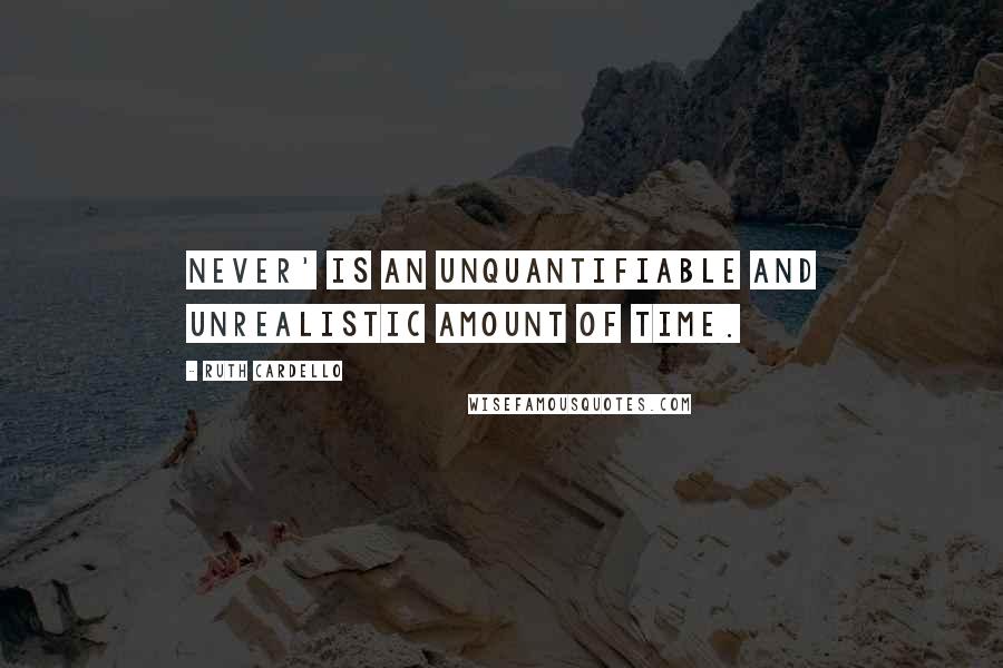 Ruth Cardello Quotes: Never' is an unquantifiable and unrealistic amount of time.