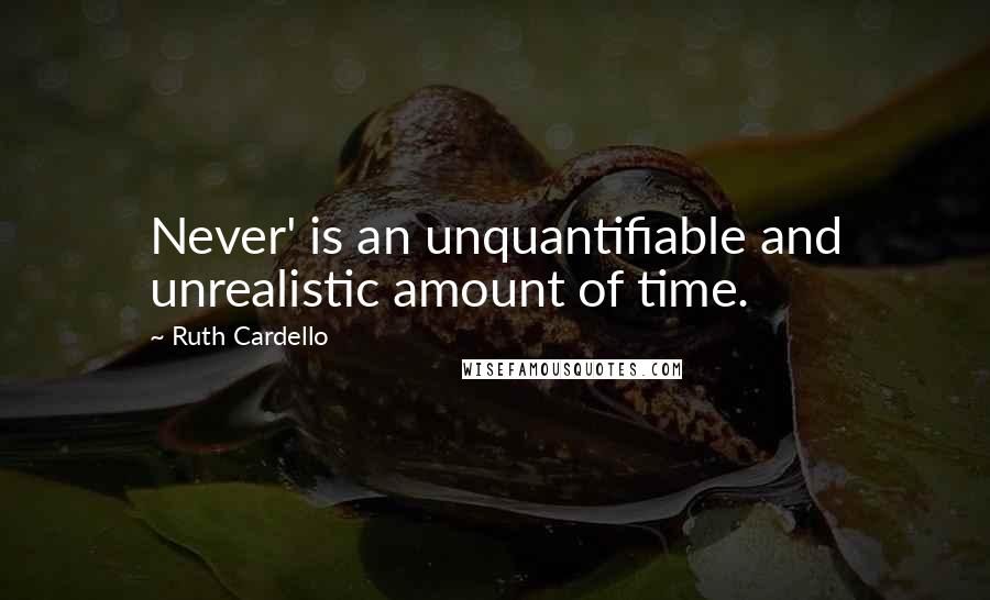 Ruth Cardello Quotes: Never' is an unquantifiable and unrealistic amount of time.