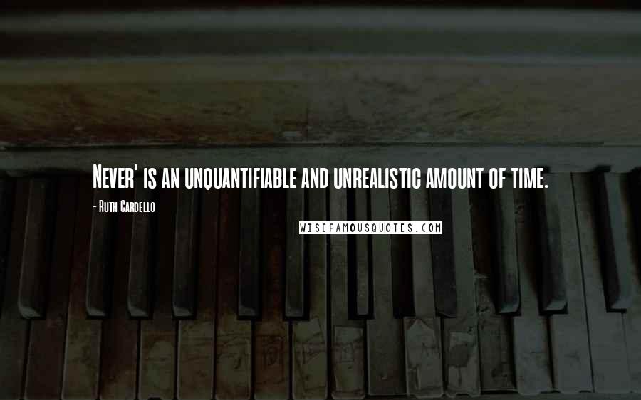 Ruth Cardello Quotes: Never' is an unquantifiable and unrealistic amount of time.