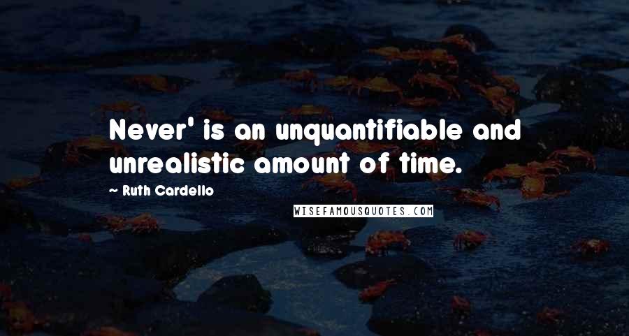 Ruth Cardello Quotes: Never' is an unquantifiable and unrealistic amount of time.