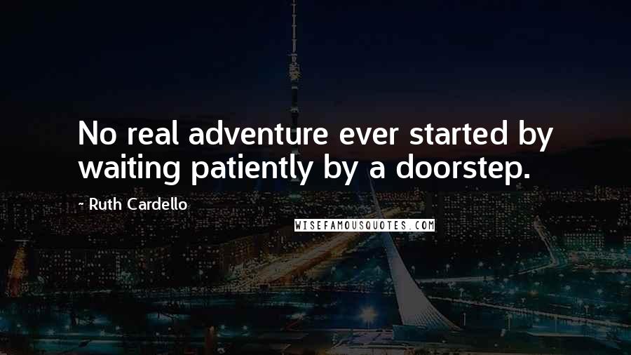 Ruth Cardello Quotes: No real adventure ever started by waiting patiently by a doorstep.