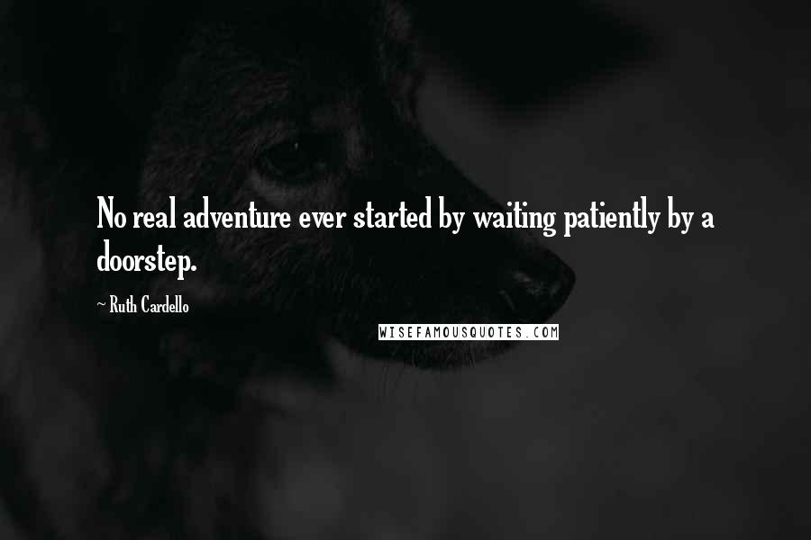 Ruth Cardello Quotes: No real adventure ever started by waiting patiently by a doorstep.