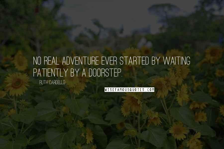 Ruth Cardello Quotes: No real adventure ever started by waiting patiently by a doorstep.