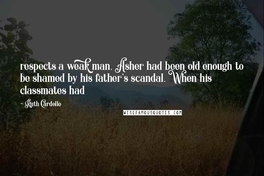 Ruth Cardello Quotes: respects a weak man. Asher had been old enough to be shamed by his father's scandal. When his classmates had