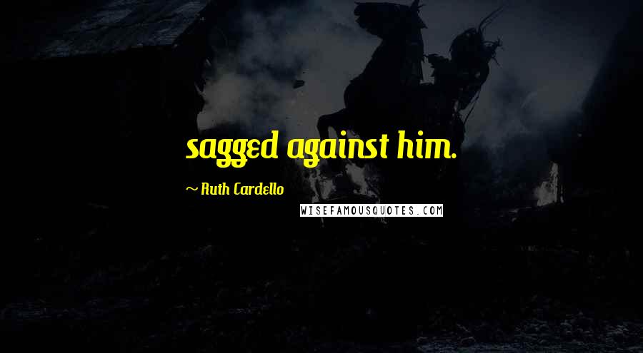 Ruth Cardello Quotes: sagged against him.
