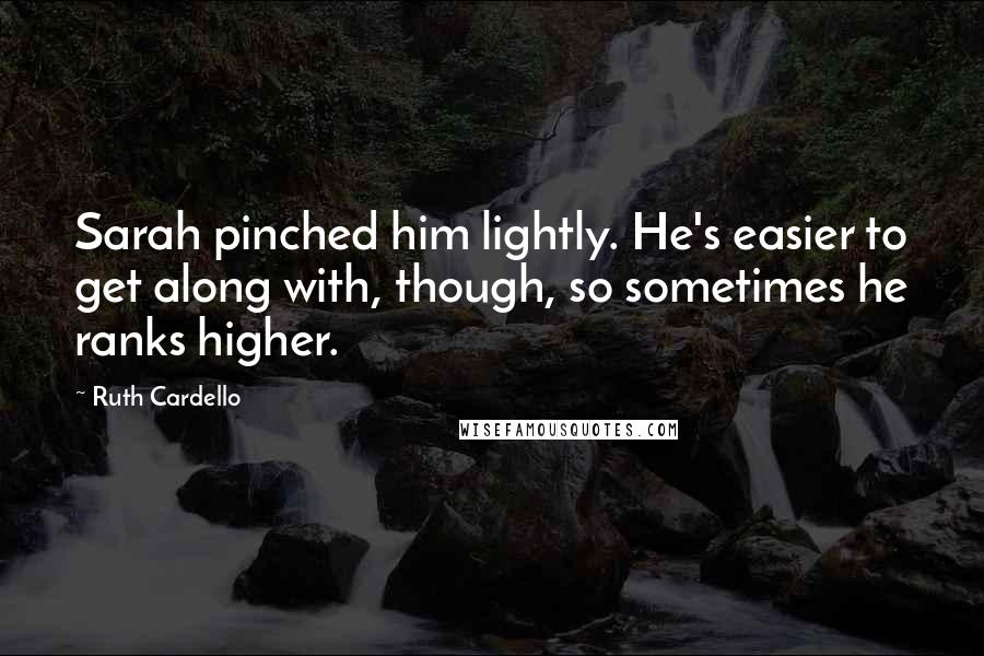 Ruth Cardello Quotes: Sarah pinched him lightly. He's easier to get along with, though, so sometimes he ranks higher.