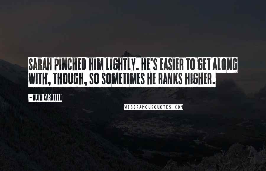 Ruth Cardello Quotes: Sarah pinched him lightly. He's easier to get along with, though, so sometimes he ranks higher.