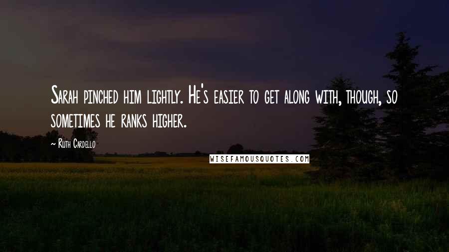 Ruth Cardello Quotes: Sarah pinched him lightly. He's easier to get along with, though, so sometimes he ranks higher.