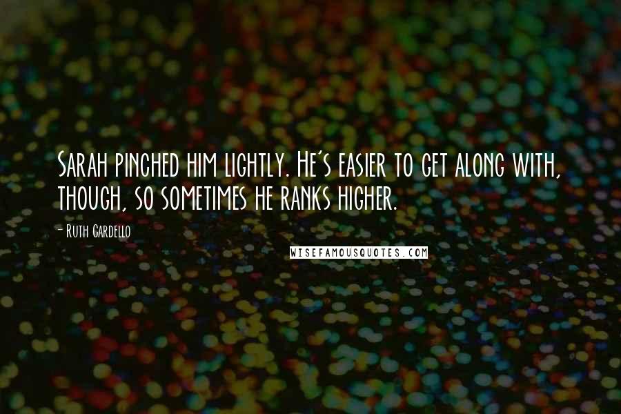 Ruth Cardello Quotes: Sarah pinched him lightly. He's easier to get along with, though, so sometimes he ranks higher.