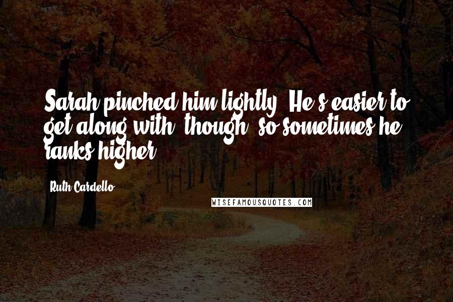 Ruth Cardello Quotes: Sarah pinched him lightly. He's easier to get along with, though, so sometimes he ranks higher.