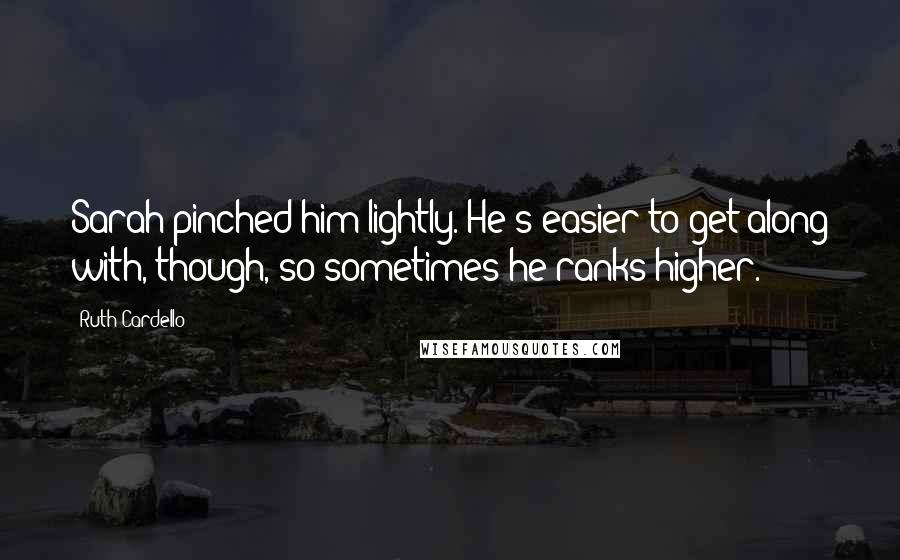 Ruth Cardello Quotes: Sarah pinched him lightly. He's easier to get along with, though, so sometimes he ranks higher.