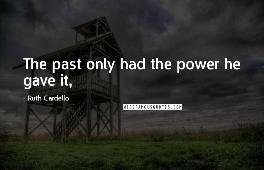 Ruth Cardello Quotes: The past only had the power he gave it,