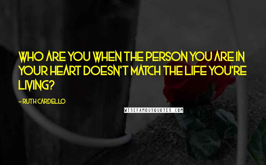 Ruth Cardello Quotes: Who are you when the person you are in your heart doesn't match the life you're living?