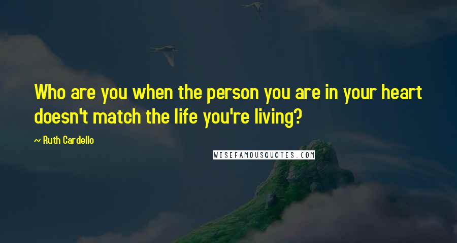 Ruth Cardello Quotes: Who are you when the person you are in your heart doesn't match the life you're living?