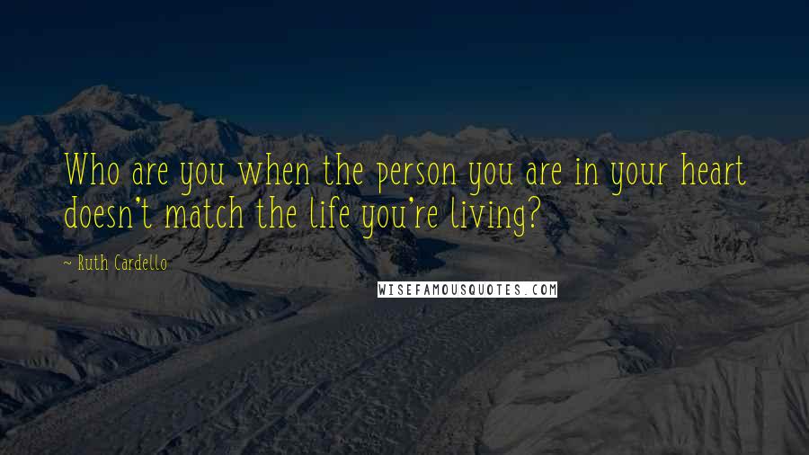 Ruth Cardello Quotes: Who are you when the person you are in your heart doesn't match the life you're living?