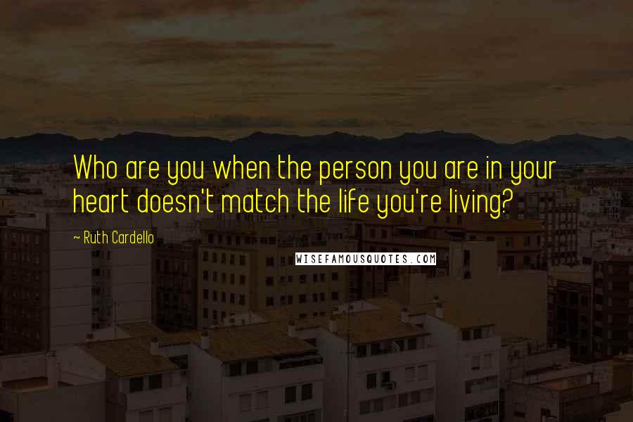 Ruth Cardello Quotes: Who are you when the person you are in your heart doesn't match the life you're living?