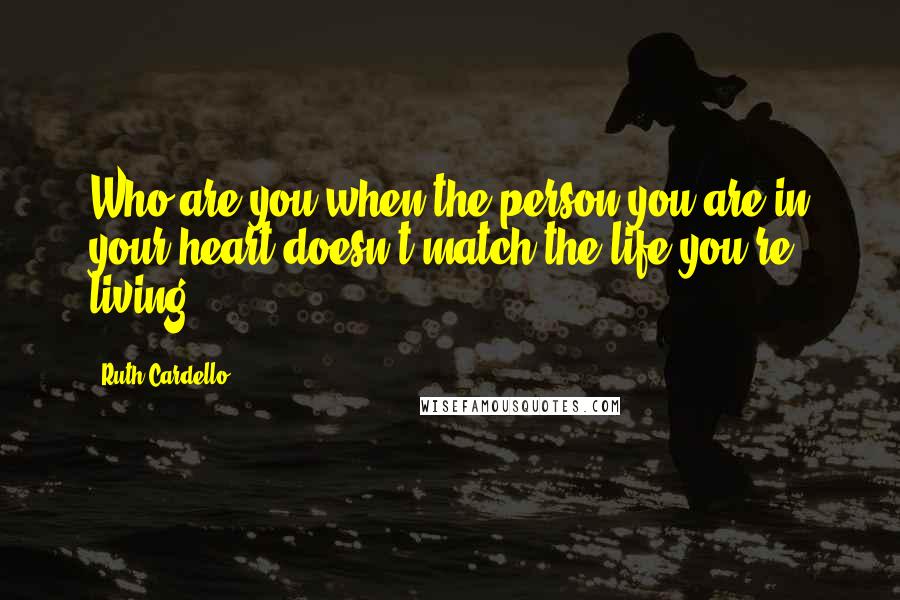 Ruth Cardello Quotes: Who are you when the person you are in your heart doesn't match the life you're living?