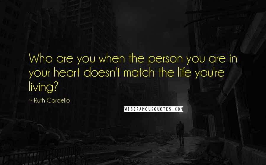 Ruth Cardello Quotes: Who are you when the person you are in your heart doesn't match the life you're living?