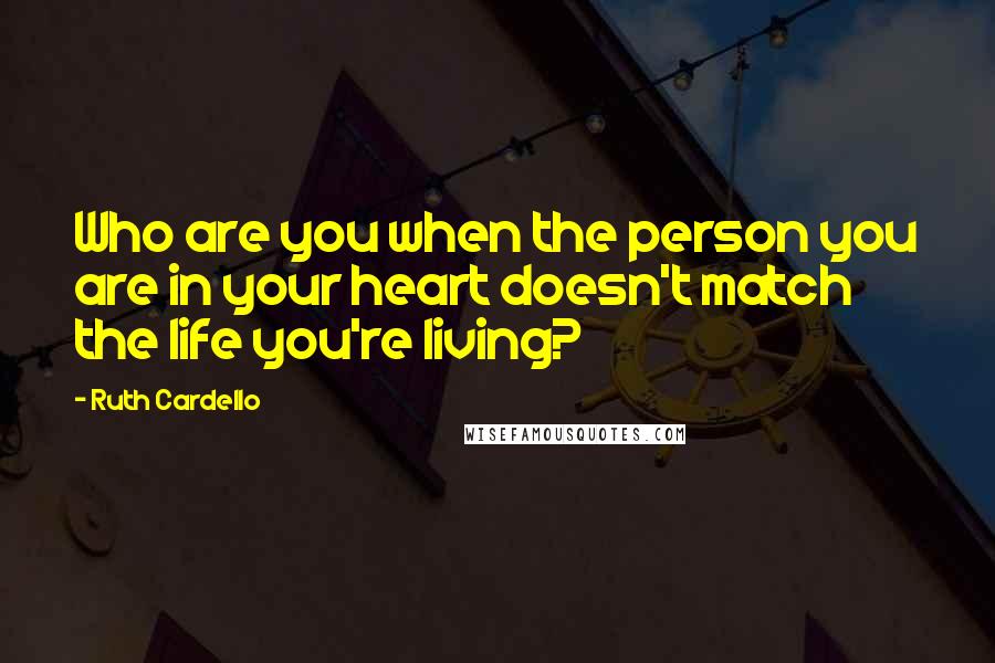 Ruth Cardello Quotes: Who are you when the person you are in your heart doesn't match the life you're living?