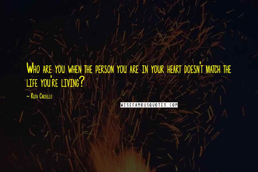 Ruth Cardello Quotes: Who are you when the person you are in your heart doesn't match the life you're living?