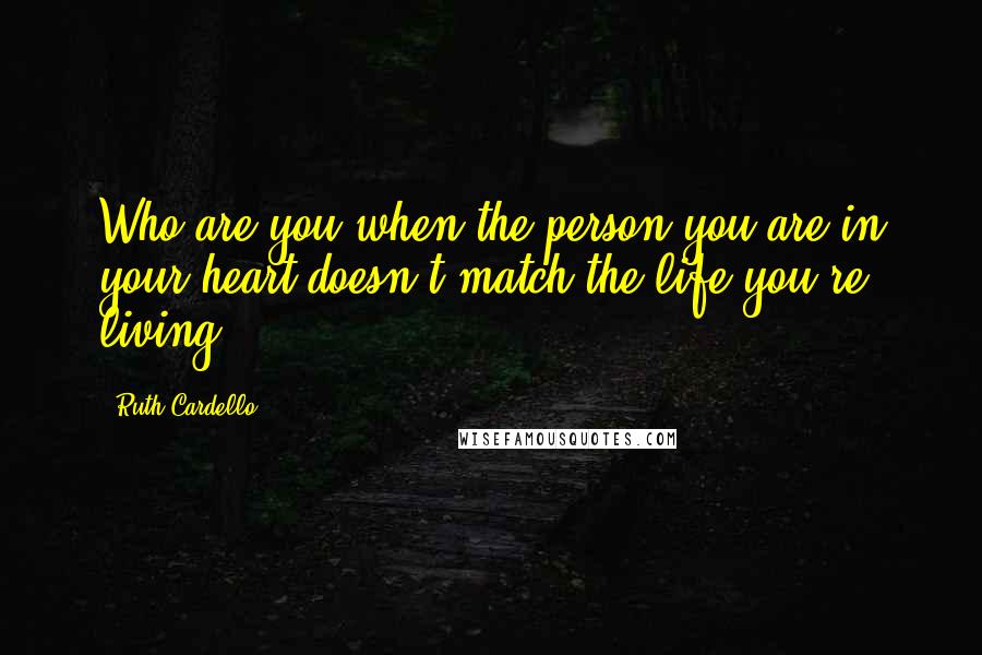 Ruth Cardello Quotes: Who are you when the person you are in your heart doesn't match the life you're living?