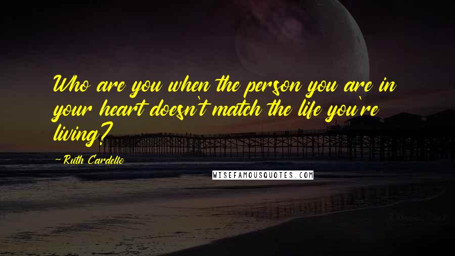 Ruth Cardello Quotes: Who are you when the person you are in your heart doesn't match the life you're living?