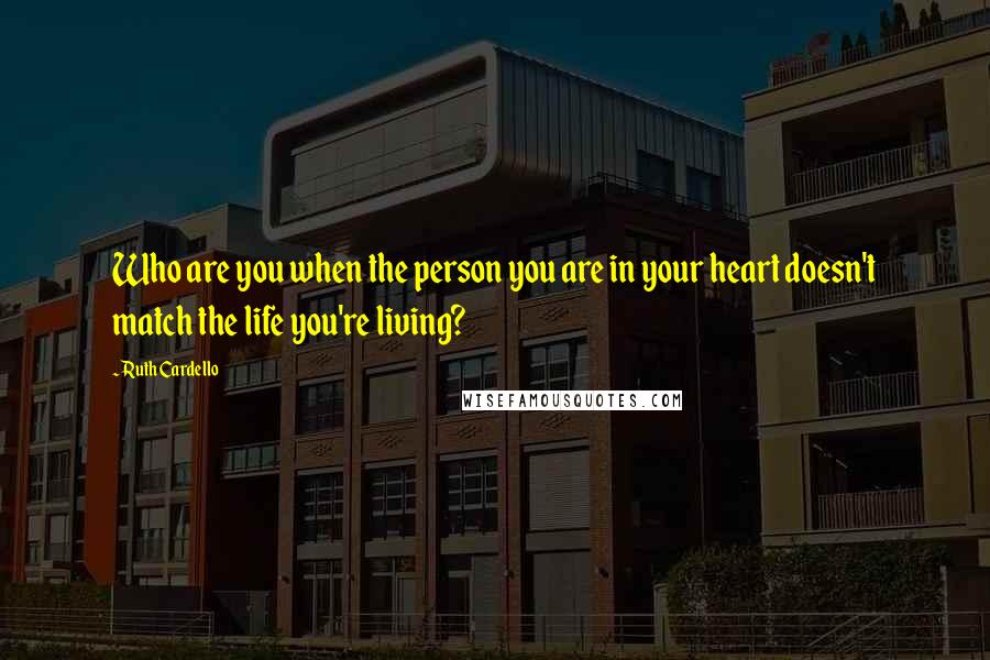 Ruth Cardello Quotes: Who are you when the person you are in your heart doesn't match the life you're living?