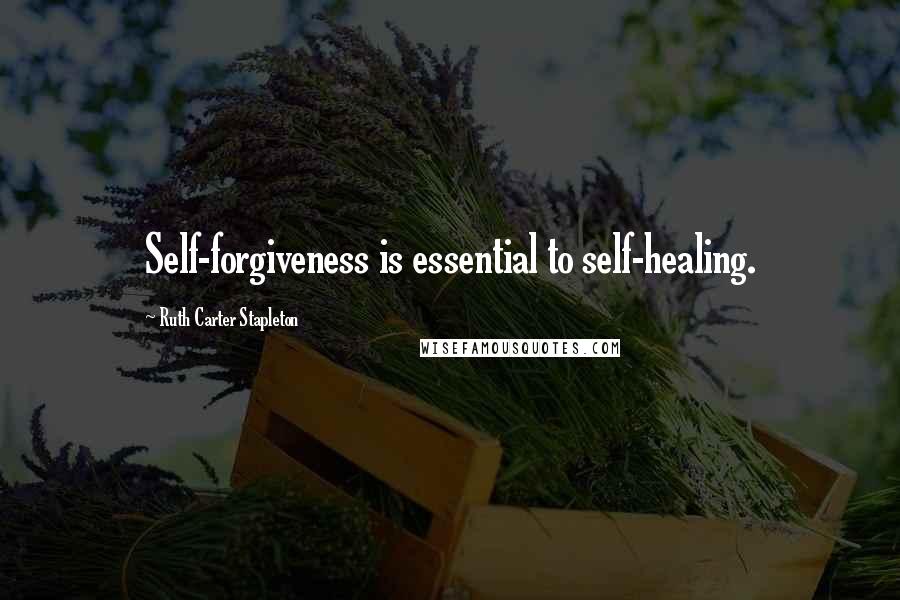 Ruth Carter Stapleton Quotes: Self-forgiveness is essential to self-healing.