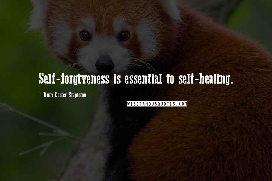 Ruth Carter Stapleton Quotes: Self-forgiveness is essential to self-healing.