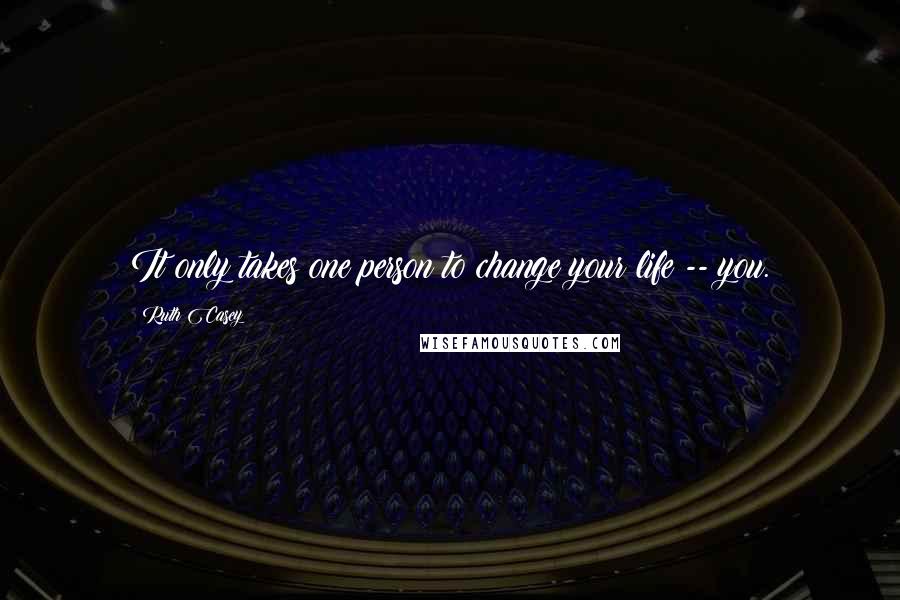 Ruth Casey Quotes: It only takes one person to change your life -- you.