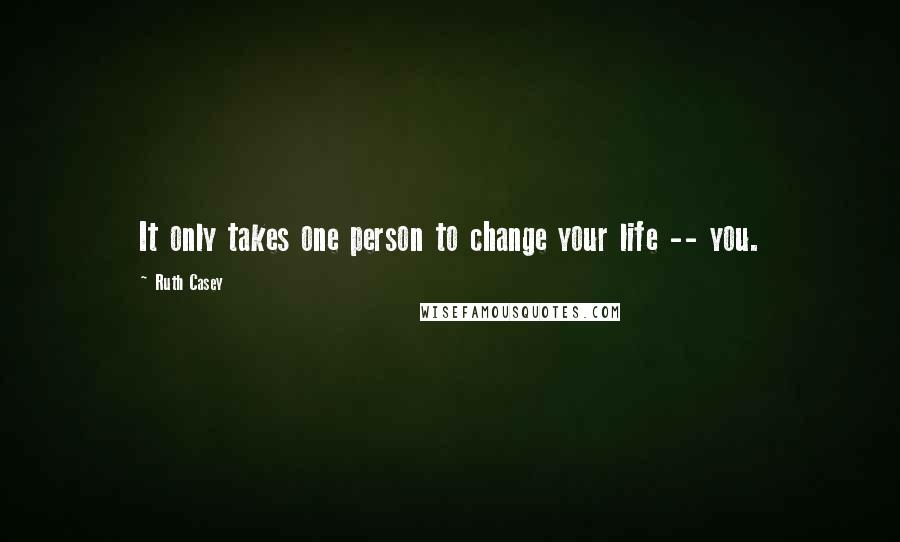 Ruth Casey Quotes: It only takes one person to change your life -- you.