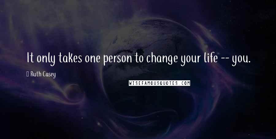 Ruth Casey Quotes: It only takes one person to change your life -- you.