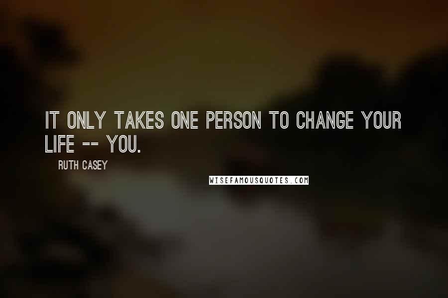 Ruth Casey Quotes: It only takes one person to change your life -- you.