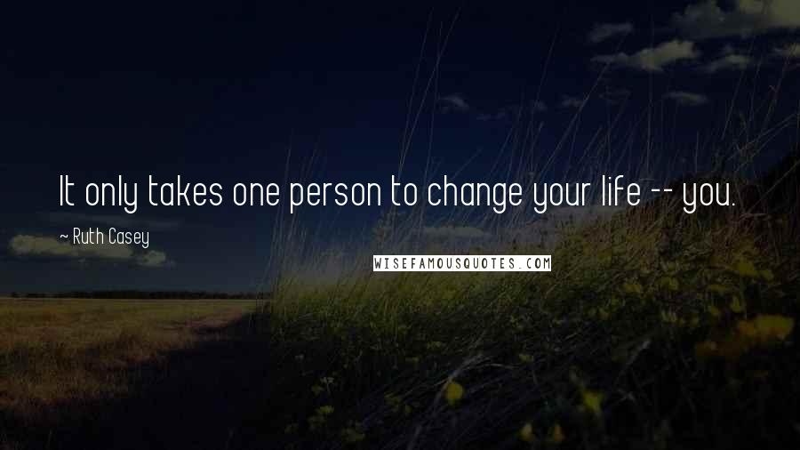 Ruth Casey Quotes: It only takes one person to change your life -- you.