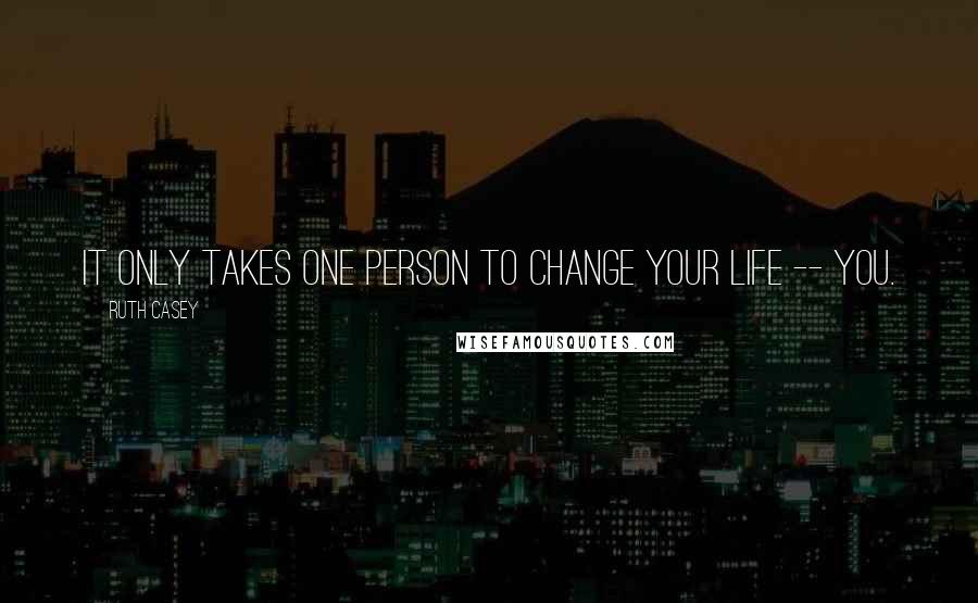 Ruth Casey Quotes: It only takes one person to change your life -- you.