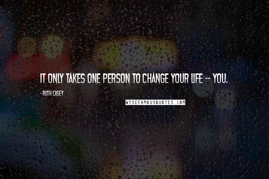 Ruth Casey Quotes: It only takes one person to change your life -- you.