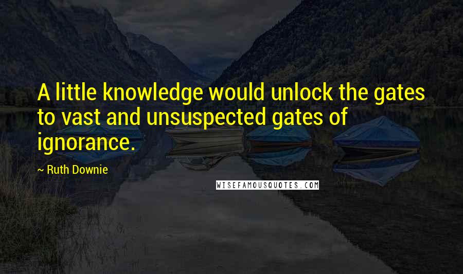 Ruth Downie Quotes: A little knowledge would unlock the gates to vast and unsuspected gates of ignorance.