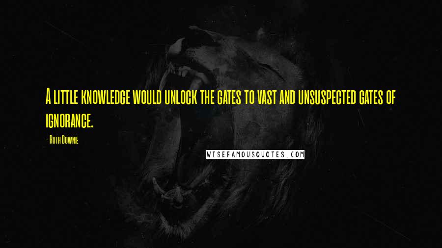 Ruth Downie Quotes: A little knowledge would unlock the gates to vast and unsuspected gates of ignorance.