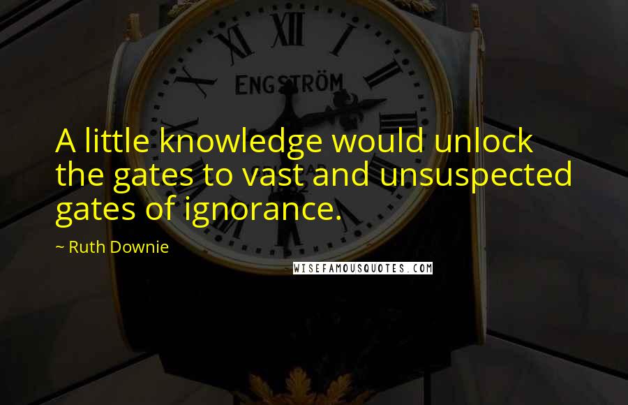 Ruth Downie Quotes: A little knowledge would unlock the gates to vast and unsuspected gates of ignorance.