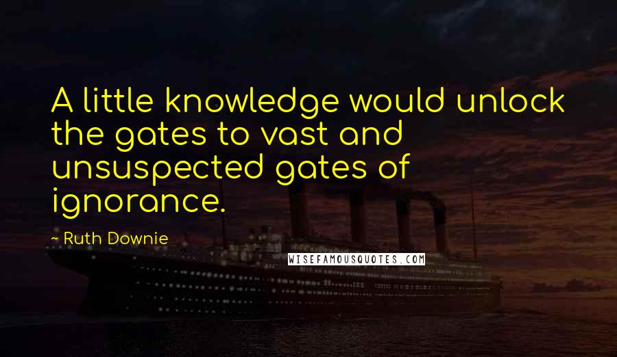 Ruth Downie Quotes: A little knowledge would unlock the gates to vast and unsuspected gates of ignorance.