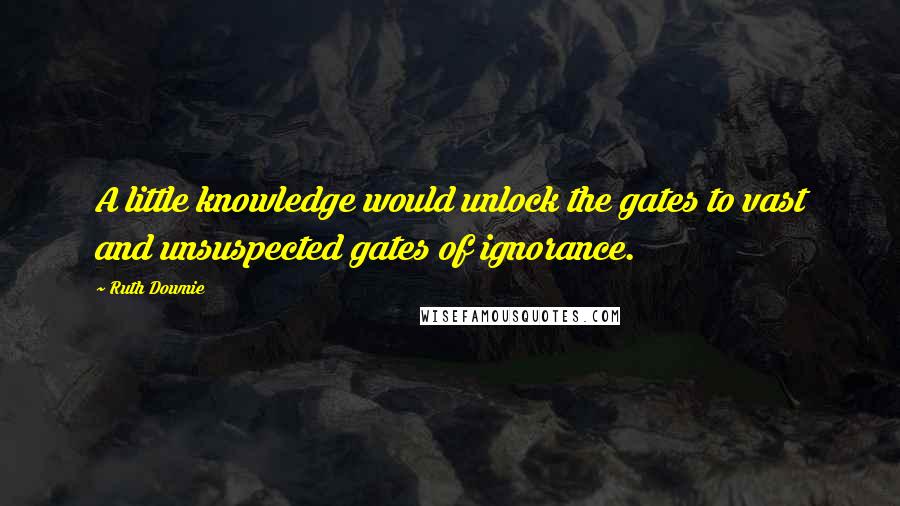 Ruth Downie Quotes: A little knowledge would unlock the gates to vast and unsuspected gates of ignorance.