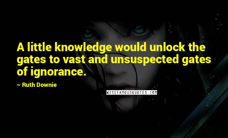 Ruth Downie Quotes: A little knowledge would unlock the gates to vast and unsuspected gates of ignorance.