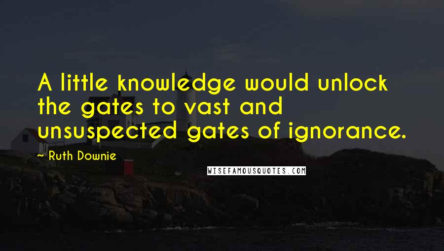 Ruth Downie Quotes: A little knowledge would unlock the gates to vast and unsuspected gates of ignorance.