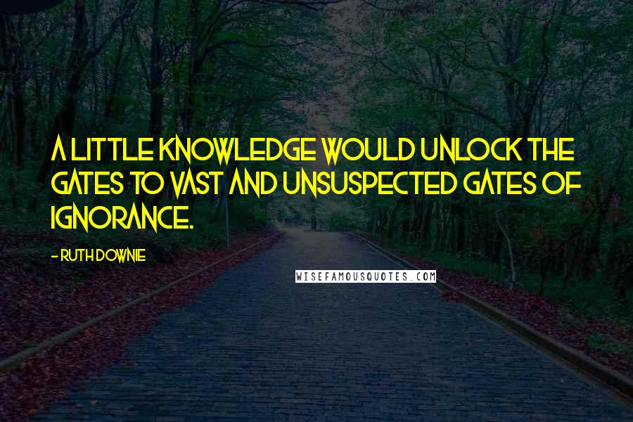 Ruth Downie Quotes: A little knowledge would unlock the gates to vast and unsuspected gates of ignorance.