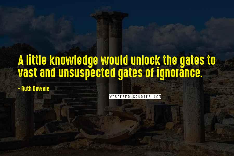 Ruth Downie Quotes: A little knowledge would unlock the gates to vast and unsuspected gates of ignorance.