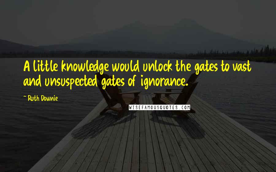 Ruth Downie Quotes: A little knowledge would unlock the gates to vast and unsuspected gates of ignorance.