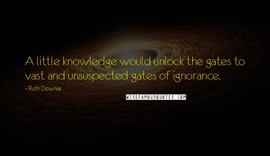 Ruth Downie Quotes: A little knowledge would unlock the gates to vast and unsuspected gates of ignorance.