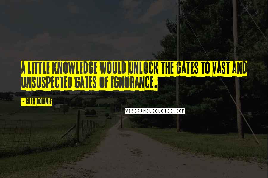 Ruth Downie Quotes: A little knowledge would unlock the gates to vast and unsuspected gates of ignorance.